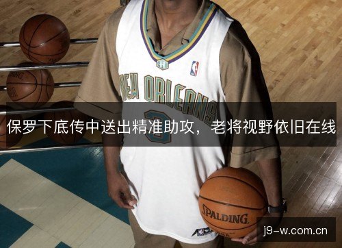 保罗下底传中送出精准助攻,老将视野依旧在线 保罗下底传中送出精准助攻,老将视野依旧在线